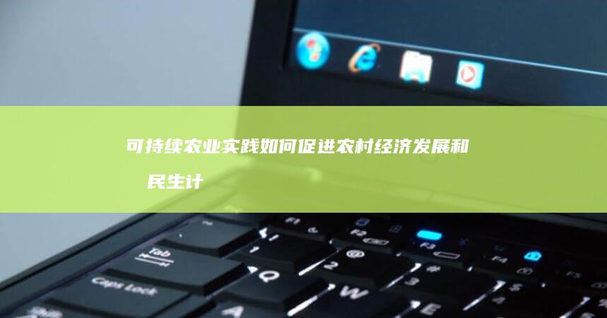 可持续农业实践如何促进农村经济发展和农民生计改善？